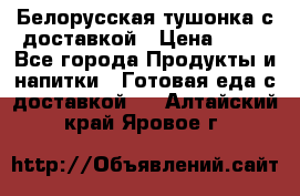 Белорусская тушонка с доставкой › Цена ­ 10 - Все города Продукты и напитки » Готовая еда с доставкой   . Алтайский край,Яровое г.